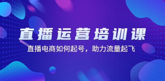 直播运营培训课：直播电商如何起号，助力流量起飞（11节课）-疯来资源