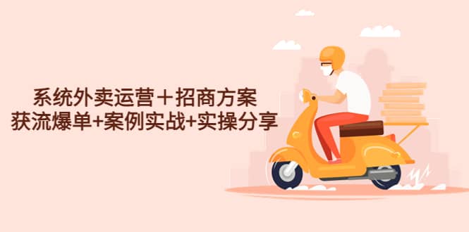 系统外卖运营＋招商方案，获流爆单+案例实战+实操分享-疯来资源