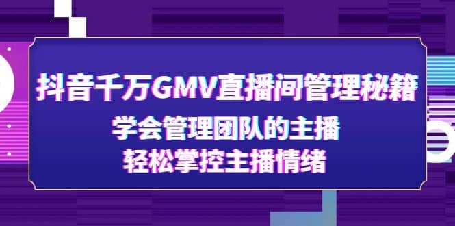 抖音千万GMV直播间管理秘籍：学会管理团队的主播，轻松掌控主播情绪-疯来资源