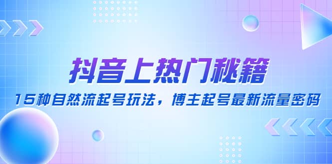 抖音上热门秘籍：15种自然流起号玩法，博主起号最新流量密码-疯来资源