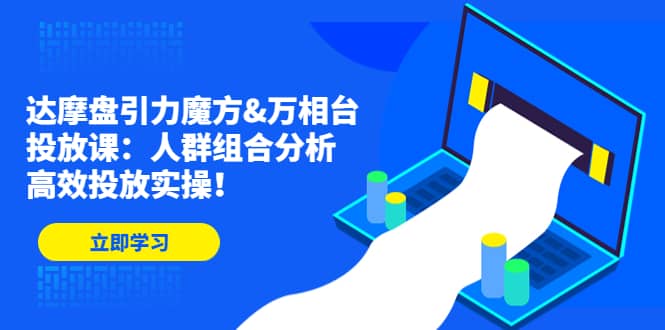 达摩盘引力魔方&万相台投放课：人群组合分析，高效投放实操-疯来资源