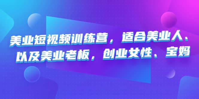 美业短视频训练营，适合美业人、以及美业老板，创业女性、宝妈-疯来资源