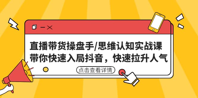 直播带货操盘手/思维认知实战课：带你快速入局抖音，快速拉升人气-疯来资源
