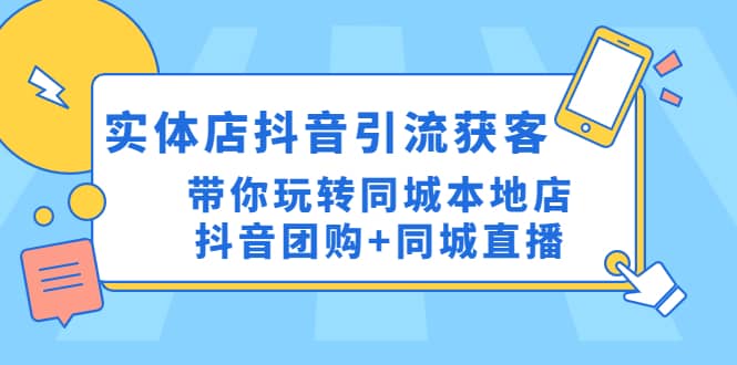 实体店抖音引流获客实操课：带你玩转同城本地店抖音团购+同城直播-疯来资源