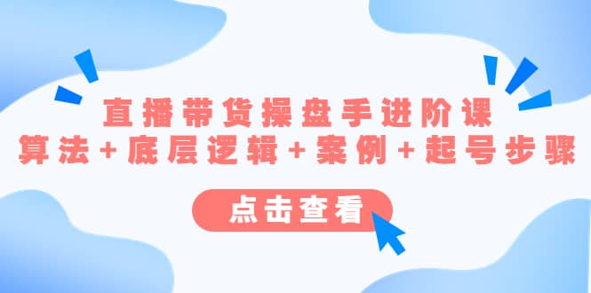 直播带货/操盘手/进阶课，算法+底层逻辑+案例+起号步骤-疯来资源