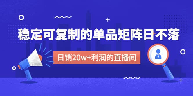 某电商线下课程，稳定可复制的单品矩阵日不落，做一个日销20w+利润的直播间-疯来资源
