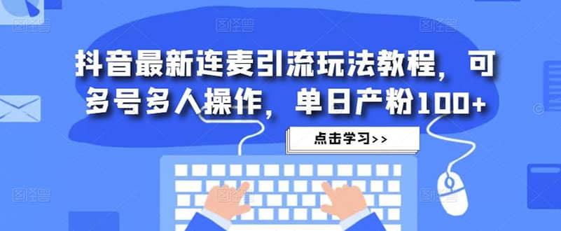 抖音最新连麦引流玩法教程，可多号多人操作-疯来资源