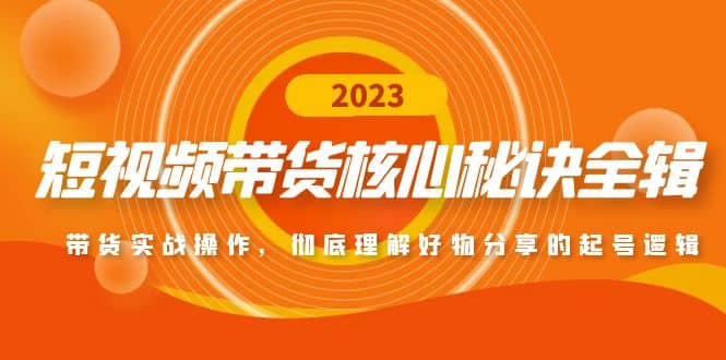 短视频带货核心秘诀全辑：带货实战操作，彻底理解好物分享的起号逻辑-疯来资源
