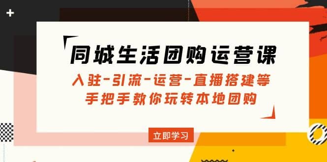 同城生活团购运营课：入驻-引流-运营-直播搭建等 玩转本地团购(无水印)-疯来资源