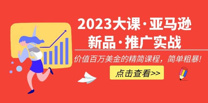 2023大课·亚马逊新品·推广实战：精简课程，简单粗暴-疯来资源