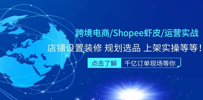 跨境电商/Shopee虾皮/运营实战训练营：店铺设置装修 规划选品 上架实操等等-疯来资源