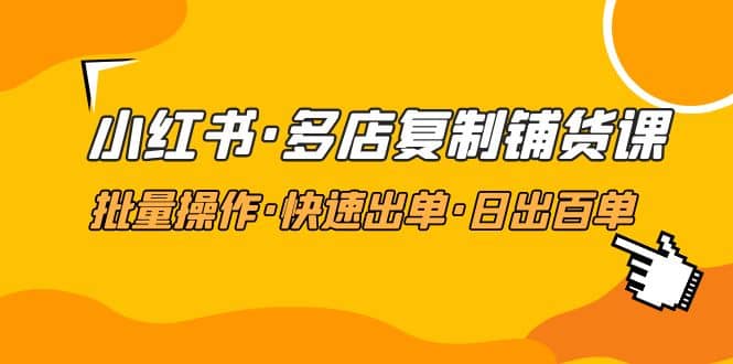 小红书·多店复制铺货课，批量操作·快速出单·日出百单（更新2023年2月）-疯来资源