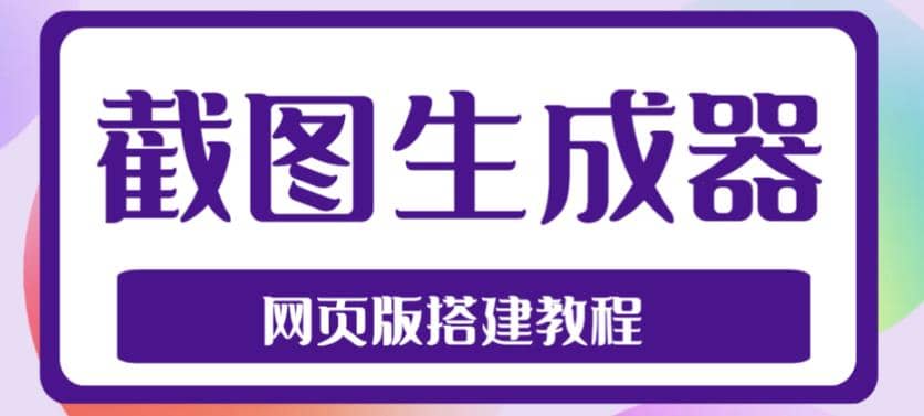 2023最新在线截图生成器源码+搭建视频教程，支持电脑和手机端在线制作生成-疯来资源