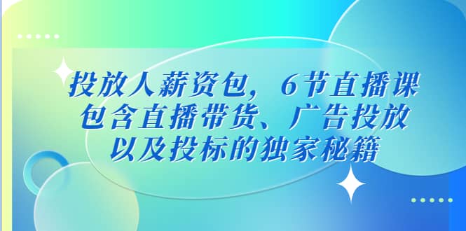 投放人薪资包，6节直播课，包含直播带货、广告投放、以及投标的独家秘籍-疯来资源