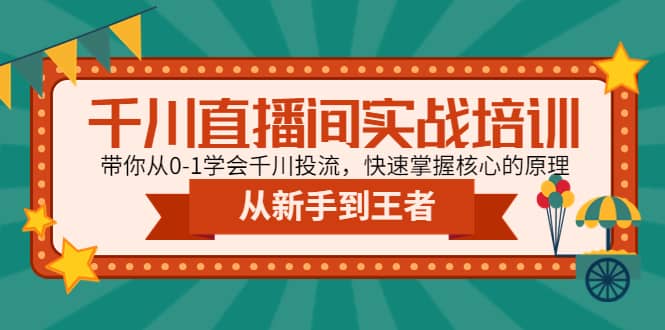 千川直播间实战培训：带你从0-1学会千川投流，快速掌握核心的原理-疯来资源