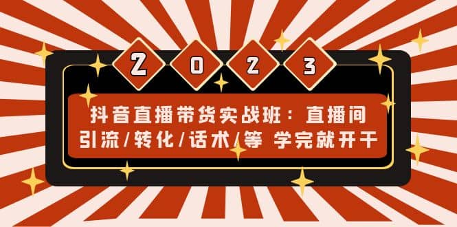 抖音直播带货实战班：直播间引流/转化/话术/等 学完就开干(无水印)-疯来资源
