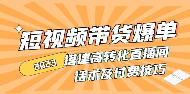 2023短视频带货爆单 搭建高转化直播间 话术及付费技巧(无水印)-疯来资源