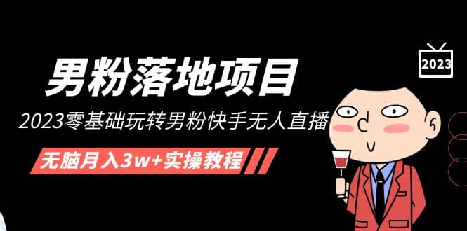 【男粉落地项目】2023零基础玩转男粉快手无人直播，无脑月入3w+实操教程！-疯来资源