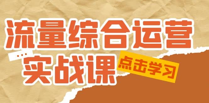 流量综合·运营实战课：短视频、本地生活、个人IP知识付费、直播带货运营-疯来资源