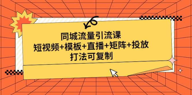 同城流量引流课：短视频+模板+直播+矩阵+投放，打法可复制(无水印)-疯来资源