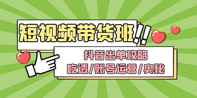 短视频带货内训营：抖音出单攻略，吃透/账号运营/奥秘，轻松带货-疯来资源