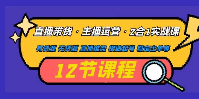 直播带货·主播运营2合1实战课 有货源 无货源 直播推流 极速起号 稳定出单-疯来资源