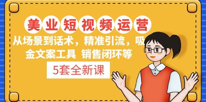 5套·美业短视频运营课 从场景到话术·精准引流·吸金文案工具·销售闭环等-疯来资源