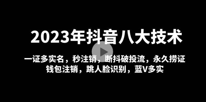2023年抖音八大技术，一证多实名 秒注销 断抖破投流 永久捞证 钱包注销 等!-疯来资源