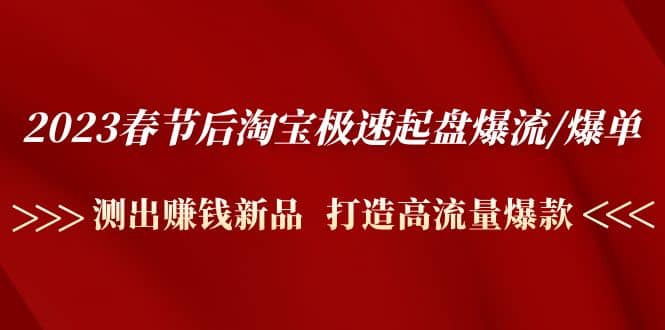2023春节后淘宝极速起盘爆流/爆单：测出赚钱新品 打造高流量爆款-疯来资源
