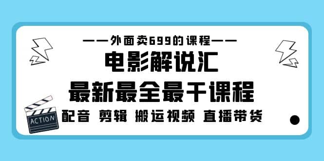 外面卖699的电影解说汇最新最全最干课程：电影配音 剪辑 搬运视频 直播带货-疯来资源