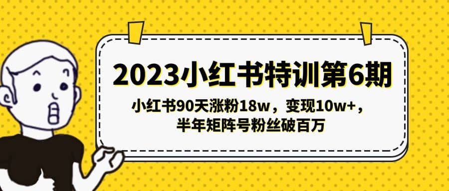 2023小红书特训第6期，小红书90天涨粉18w，变现10w+，半年矩阵号粉丝破百万-疯来资源