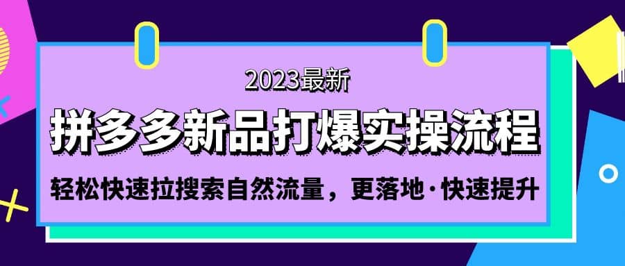 拼多多-新品打爆实操流程：轻松快速拉搜索自然流量，更落地·快速提升-疯来资源