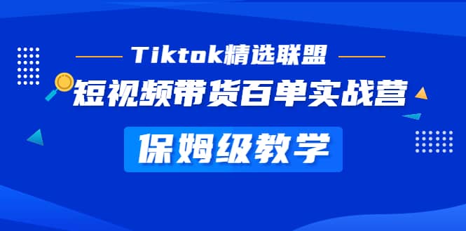 Tiktok精选联盟·短视频带货百单实战营 保姆级教学 快速成为Tiktok带货达人-疯来资源