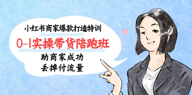 小红书商家爆款打造特训（14期）0-1实操带货陪跑班，助商家成功丢掉付流量-疯来资源