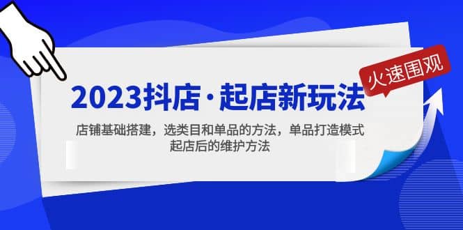 2023抖店·起店新玩法，店铺基础搭建，选类目和单品的方法，单品打造模式-疯来资源