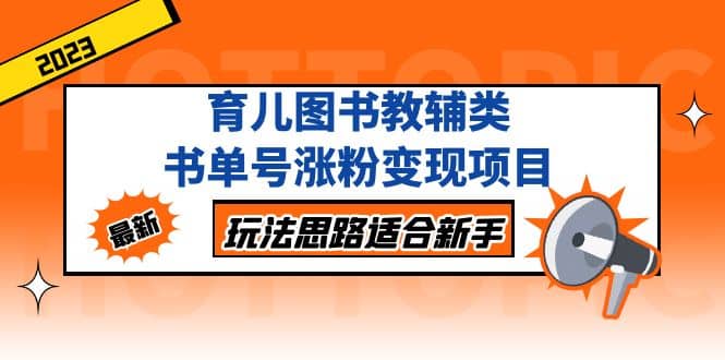 育儿图书教辅类书单号涨粉变现项目，玩法思路适合新手，无私分享给你-疯来资源