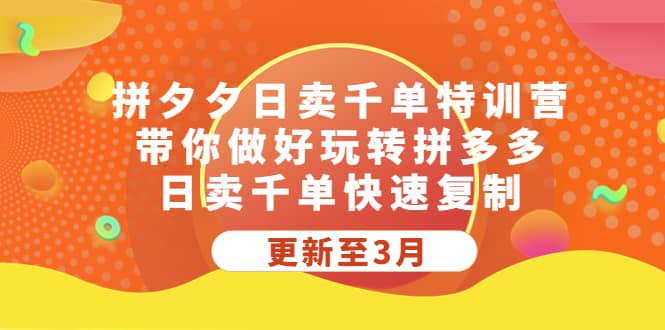 拼夕夕日卖千单特训营，带你做好玩转拼多多，日卖千单快速复制 (更新至3月)-疯来资源