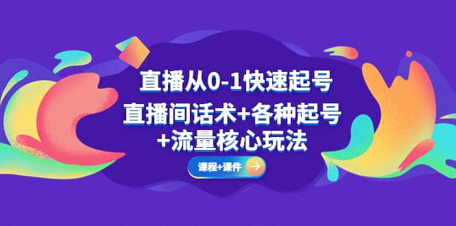 直播从0-1快速起号，直播间话术+各种起号+流量核心玩法(全套课程+课件)-疯来资源