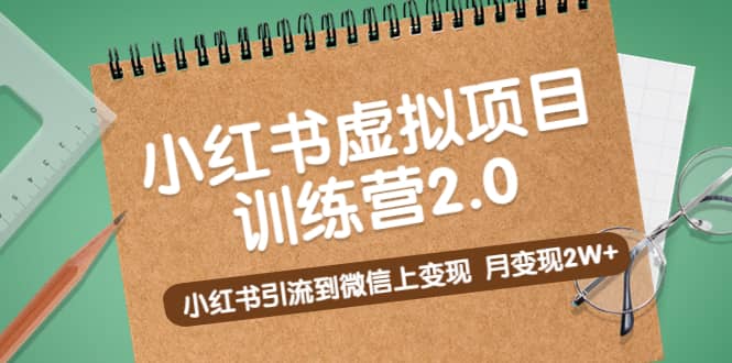 《小红书虚拟项目训练营2.0》小红书引流到微信上变现-疯来资源