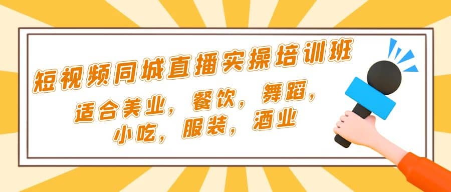 短视频同城·直播实操培训班：适合美业，餐饮，舞蹈，小吃，服装，酒业-疯来资源