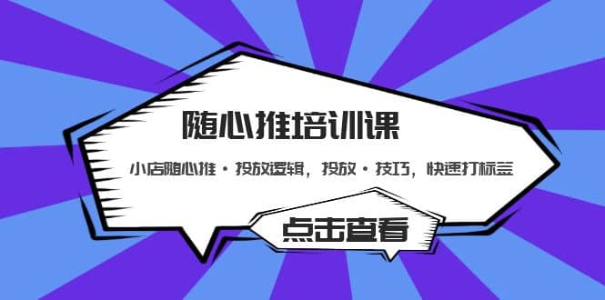 随心推培训课：小店随心推·投放逻辑，投放·技巧，快速打标签-疯来资源