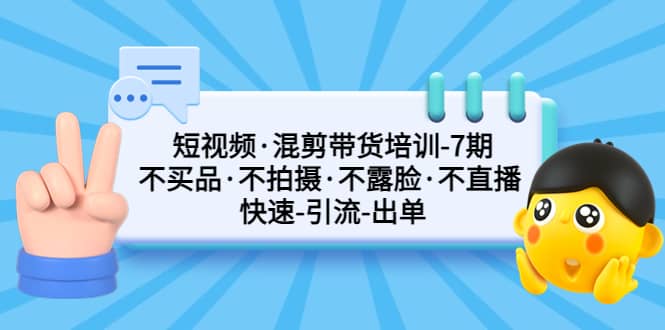 短视频·混剪带货培训-第7期 不买品·不拍摄·不露脸·不直播 快速引流出单-疯来资源