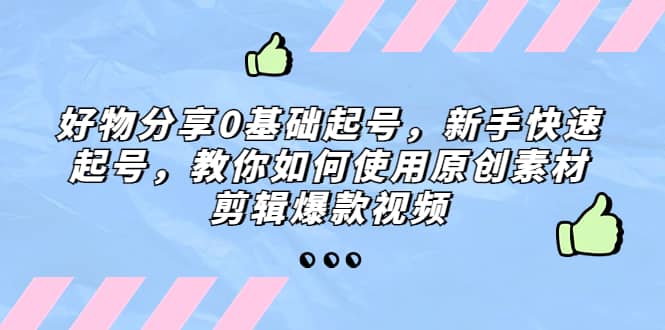 好物分享0基础起号，新手快速起号，教你如何使用原创素材剪辑爆款视频-疯来资源
