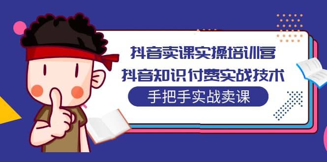 抖音卖课实操培训营：抖音知识付费实战技术，手把手实战课-疯来资源