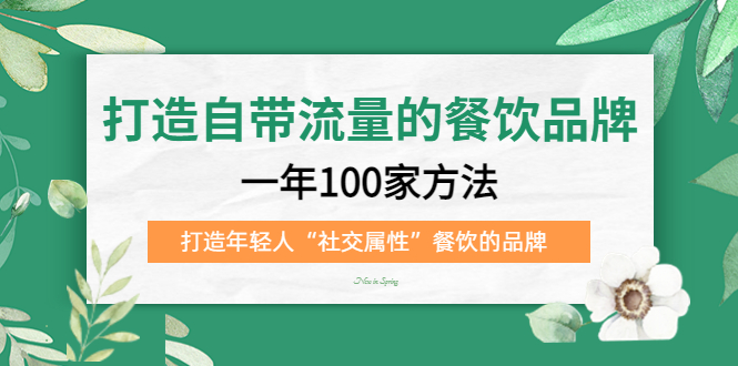 打造自带流量的餐饮品牌：一年100家方法 打造年轻人“社交属性”餐饮的品牌-疯来资源