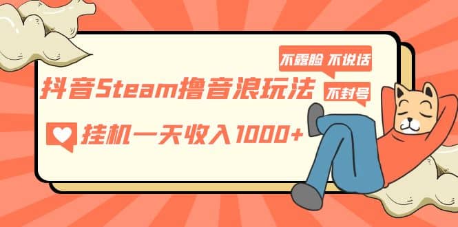 抖音Steam撸音浪玩法 不露脸 不说话 不封号 社恐人群福音-疯来资源