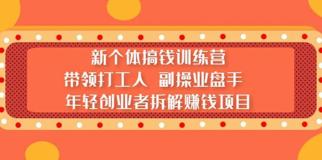 新个体搞钱训练营：带领打工人 副操业盘手 年轻创业者拆解赚钱项目-疯来资源
