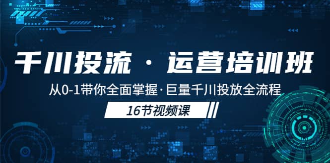 千川投流·运营培训班：从0-1带你全面掌握·巨量千川投放全流程-疯来资源
