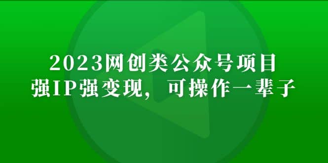 2023网创类公众号项目，强IP强变现，可操作一辈子-疯来资源