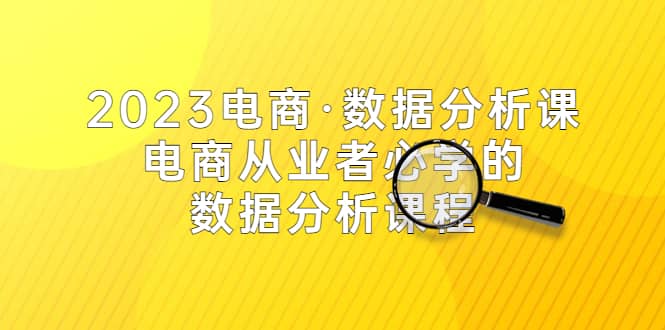 2023电商·数据分析课，电商·从业者必学的数据分析课程（42节课）-疯来资源